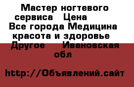 Мастер ногтевого сервиса › Цена ­ 500 - Все города Медицина, красота и здоровье » Другое   . Ивановская обл.